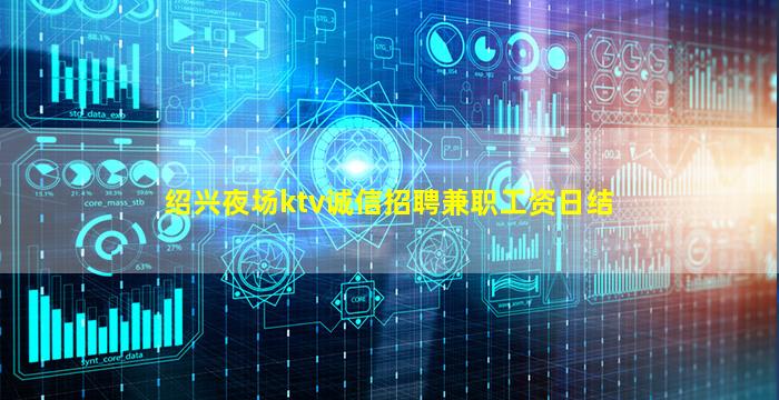 绍兴夜场ktv诚信招聘兼职工资日结